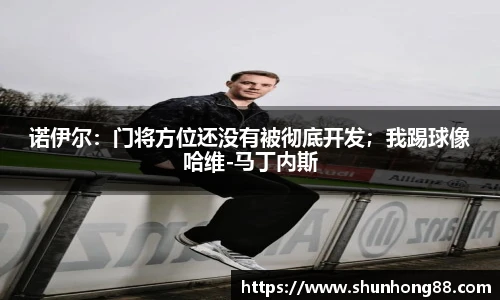 诺伊尔：门将方位还没有被彻底开发；我踢球像哈维-马丁内斯