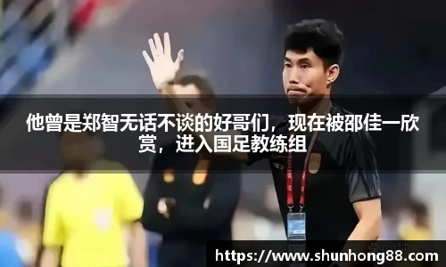 他曾是郑智无话不谈的好哥们，现在被邵佳一欣赏，进入国足教练组